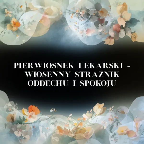 Pierwiosnek lekarski – wiosenny strażnik oddechu i spokoju