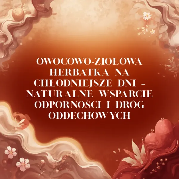 Owocowo-ziołowa herbatka na chłodniejsze dni – naturalne wsparcie odporności i dróg oddechowych